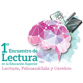 Primer Encuentro de Lectura en la Educación Superior: Lectura, psicoanálisis y neurociencias